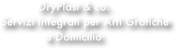            DryPlast & co.
Servizi Integrati per Arti Grafiche
             a Domicilio