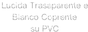 Lucida Trasaparente e 
Bianco Coprente 
su PVC